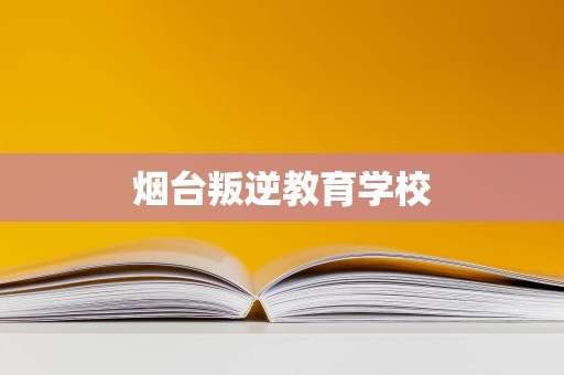 煙臺叛逆教育學校與教育咨詢服務 助力青少年健康成長的雙翼